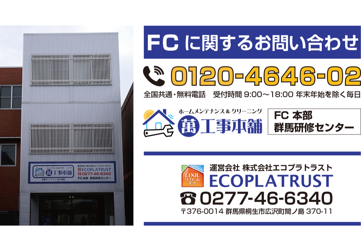 FCに関するお問い合わせ　フリーダイヤル0120-4646-02 FC本部　群馬研修センター　運営会社　株式会社エコプラトラスト　ECOPLATRUST　TEL.0277-46-6340　LIXILリクシルリフォームネット