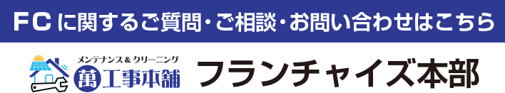 FCに関するご質問・ご相談・お問い合わせはこちら 萬工事本舗フランチャイズ本部