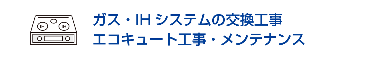ガス・IHシステムの交換工事/エコキュート工事・メンテナンス