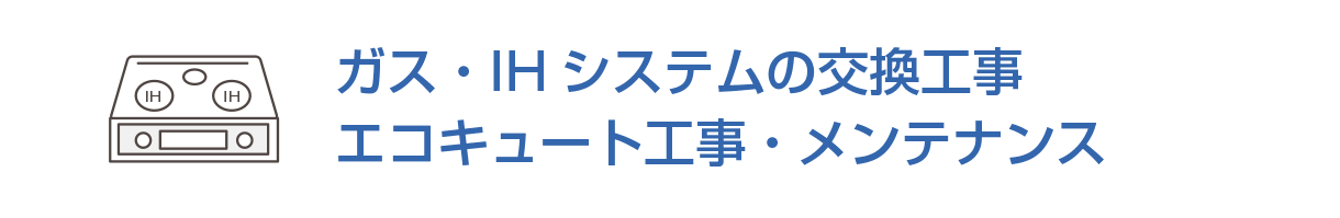 ガス・IHシステムの交換工事/エコキュート工事・メンテナンス