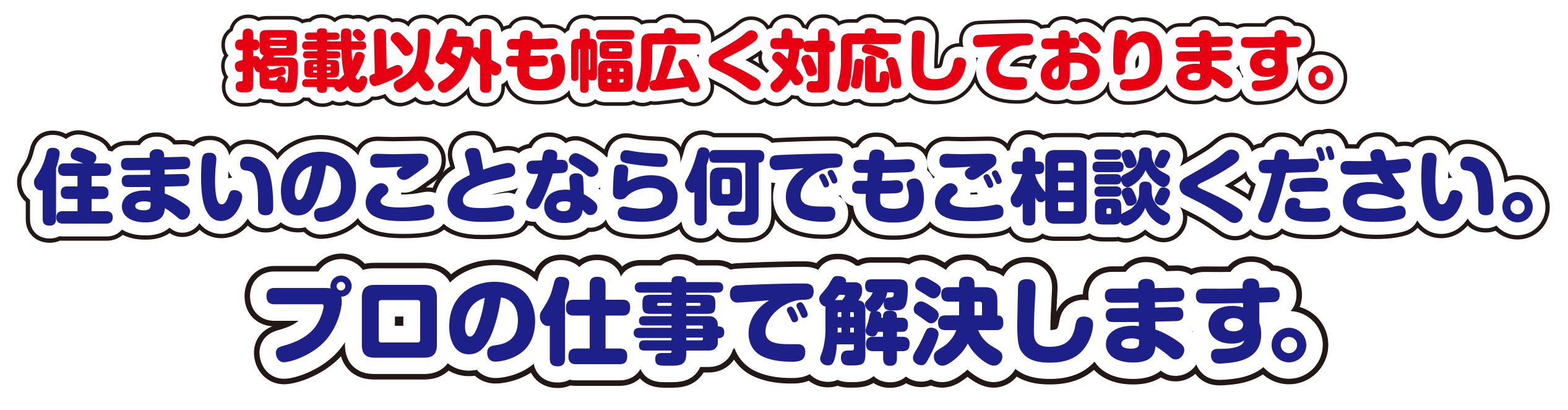 掲載以外も幅広く対応しております。住まいのことなら何でもご相談ください。プロの仕事で解決します。