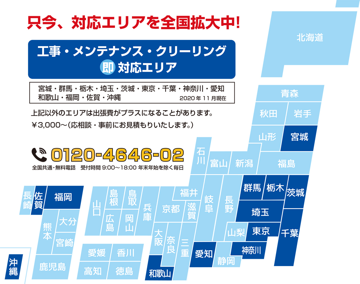 工事・メンテナンス・クリーニング即対応エリア　宮城・群馬・栃木・埼玉・東京・千葉・神奈川・愛知・和歌山・福岡・佐賀・沖縄　只今、対応エリアを全国拡大中！　フリーダイヤル0120-4646-02