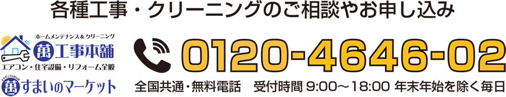 すまいのマーケット　各種工事・クリーニングのご相談やお申し込み　フリーダイヤル　0120-4646-02　全国共通・無料電話　受付時間9:00〜18:00 年末年始を除く毎日