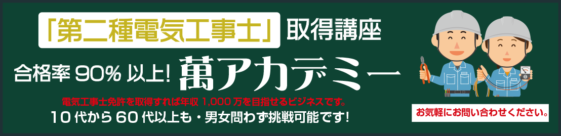「第二種電気工事士」取得講座　合格率90％以上！　萬アカデミー　電気工事士免許を取得すれば年収1,000万を目指せるビジネスです。10代から60代以上も・男女問わず挑戦可能です！お気軽にお問い合わせください。