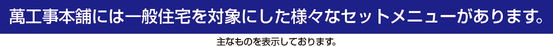 萬工事本舗には一般住宅を対象にした様々なセットメニューがあります。