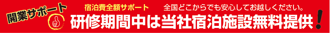 開業サポート　宿泊費全額サポート　研修期間中は当社宿泊施設無料提供！　全国どこからでも安心してお越しください。
