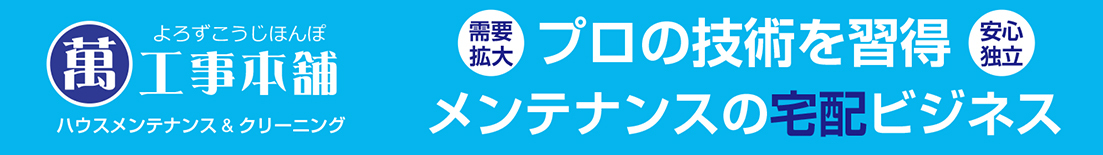 萬工事本舗（工事コース＆そうじコースを習得（女性も活躍できるビジネス）はプロの技術を習得、メンテナンスの宅配ビジネスです。